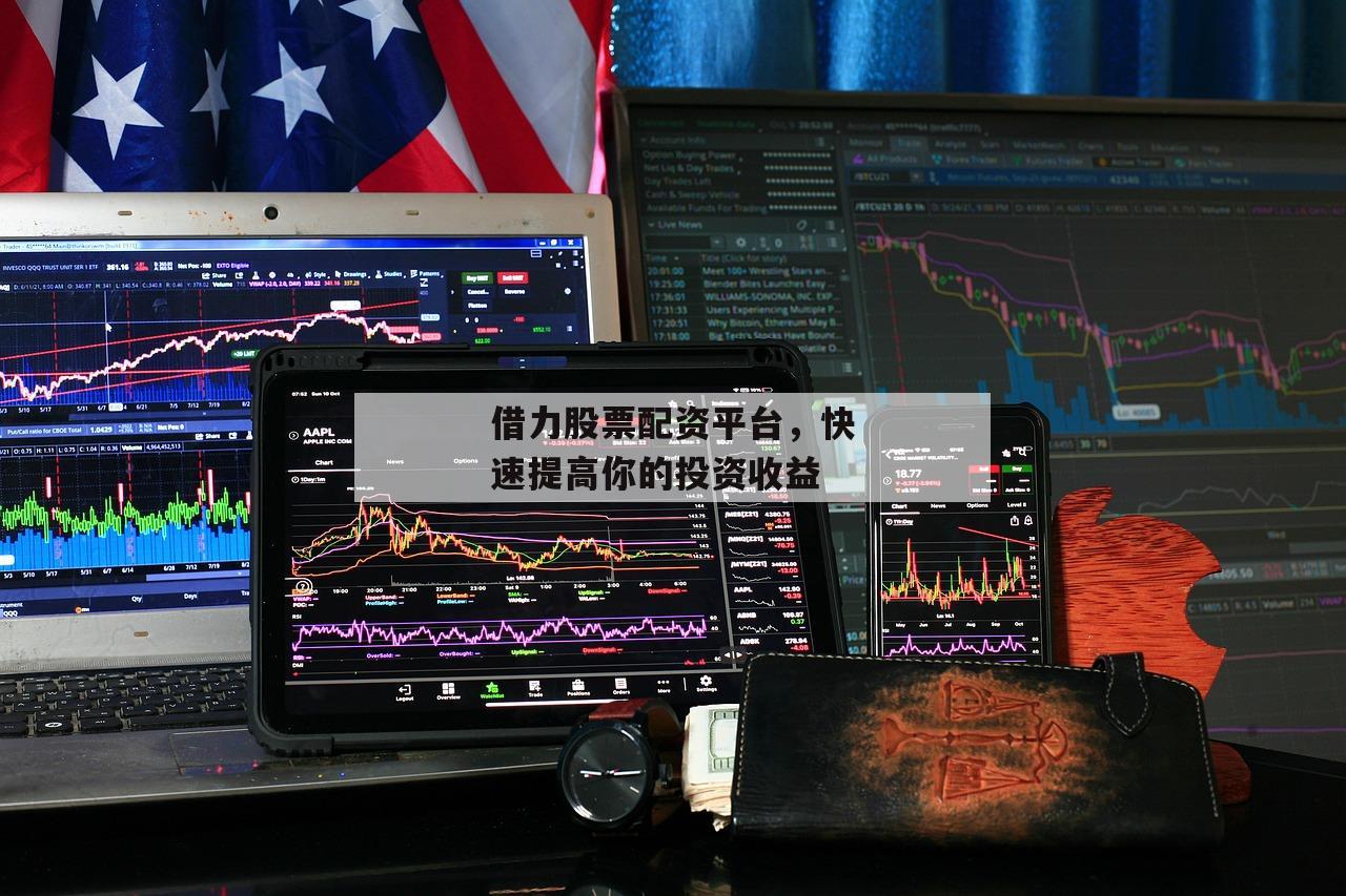 借力股票配资平台，快速提高你的投资收益