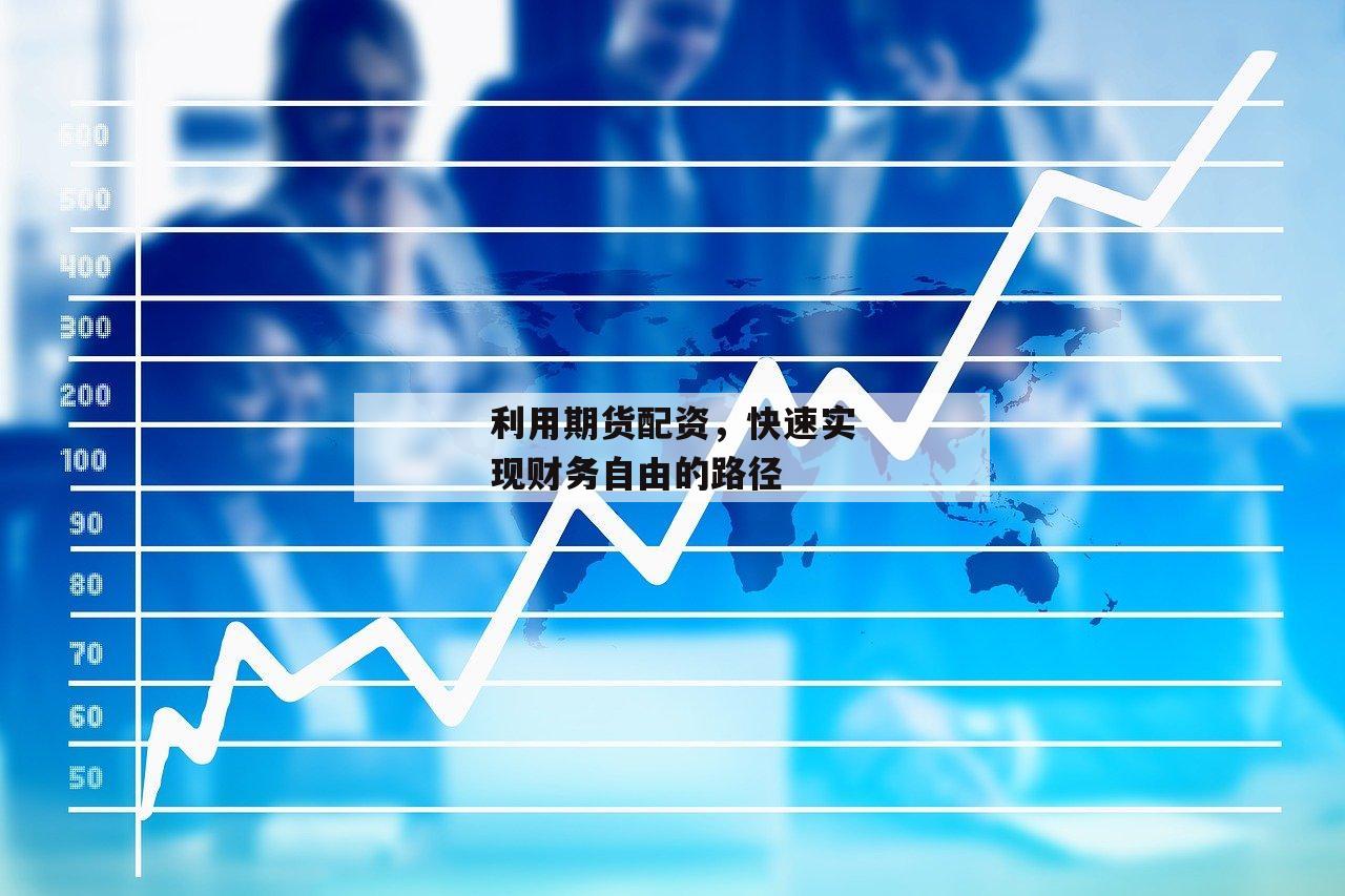利用期货配资，快速实现财务自由的路径