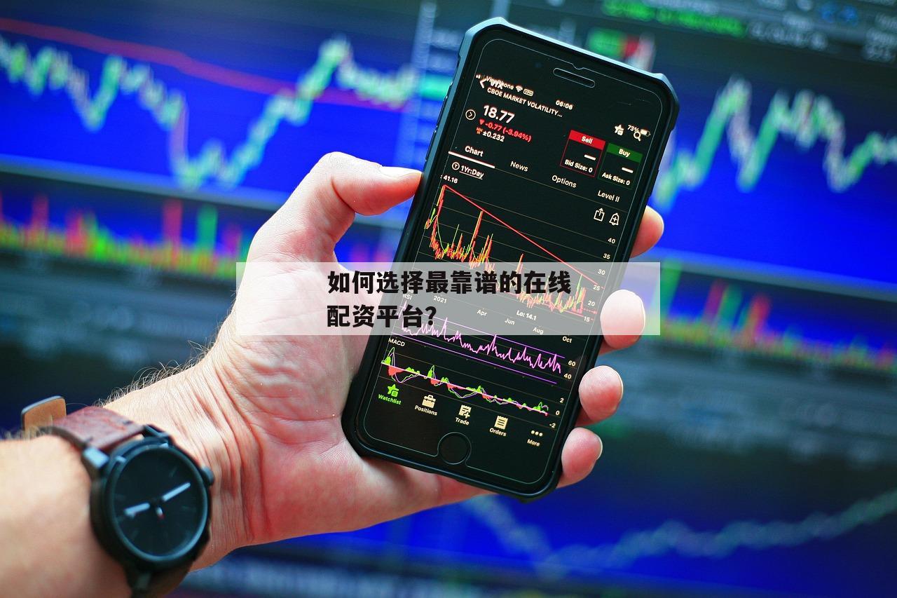 如何选择最靠谱的在线配资平台？
