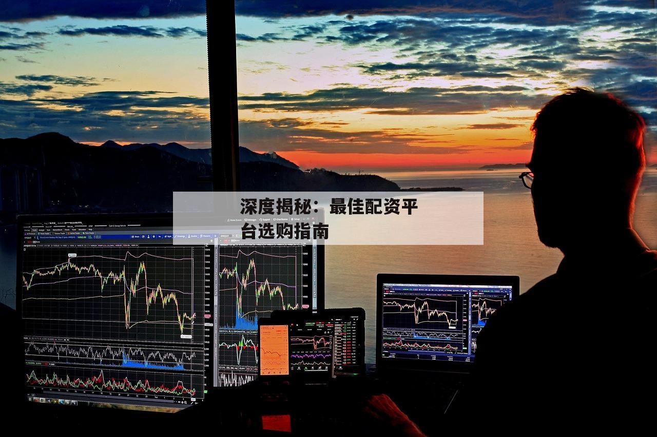 深度揭秘：最佳配资平台选购指南