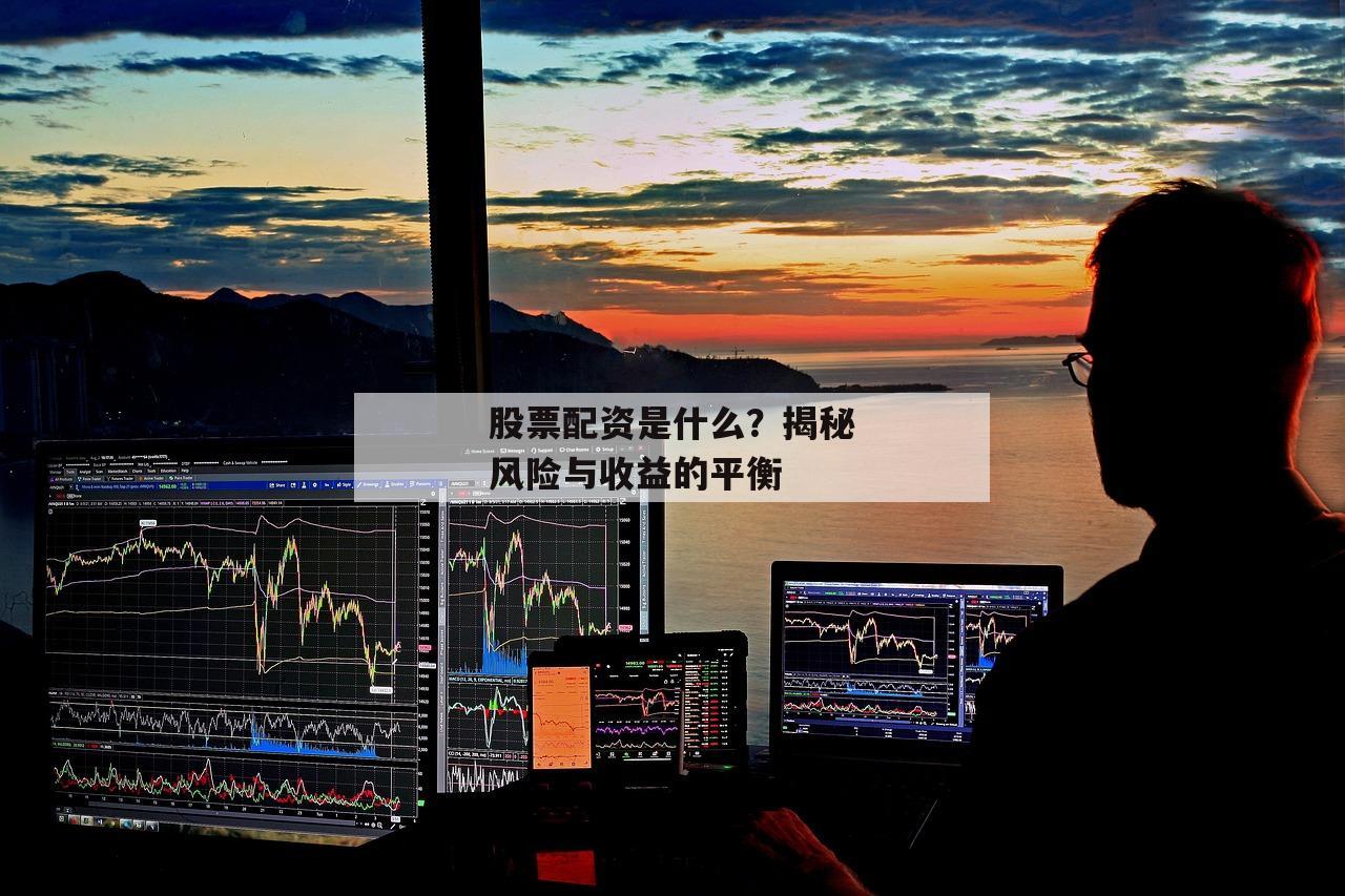 股票配资是什么？揭秘风险与收益的平衡