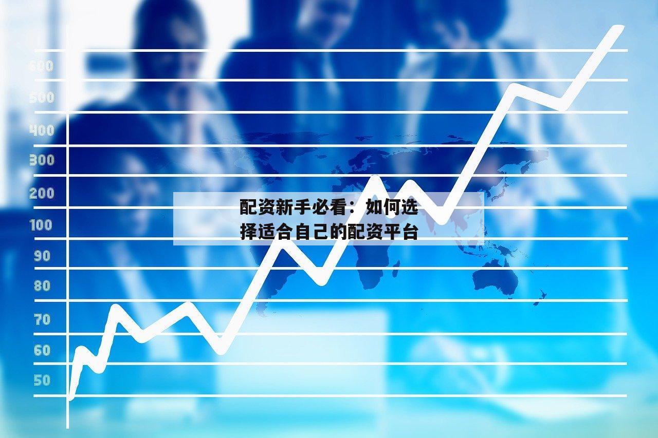 配资新手必看：如何选择适合自己的配资平台