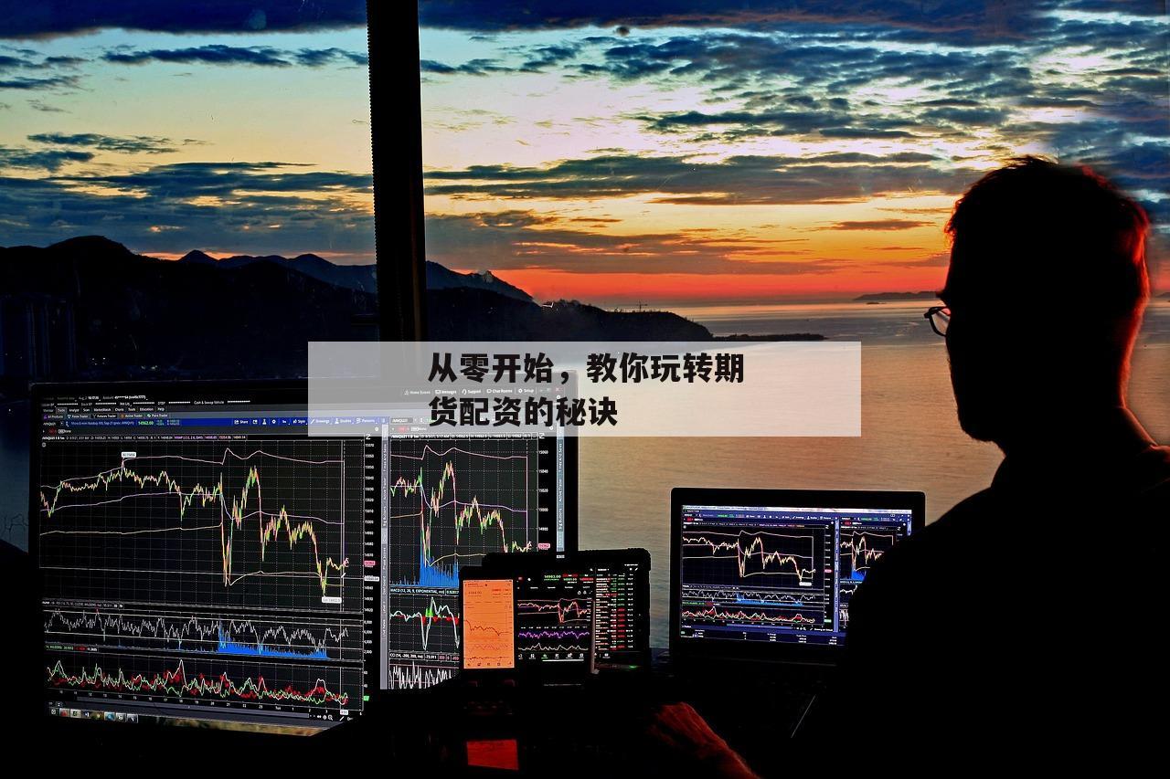从零开始，教你玩转期货配资的秘诀